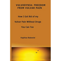 Vulvodynia: Freedom From Vulvar Pain: How I Got Rid Of My Vulvar Pain Without Drugs-You Can Too