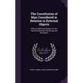 The Constitution of Man Considered in Relation to External Objects: With an Additional Chapter On the Harmony Between Phrenology and Revelation