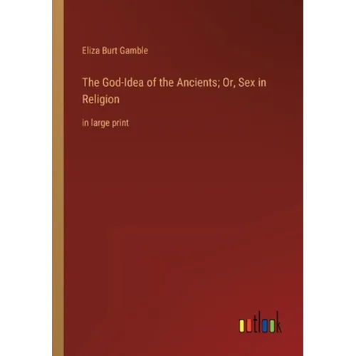 The God-Idea of the Ancients; Or, Sex in Religion: in large print