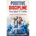 Positive Discipline: From Infant To Toddler: The Most Effective Parenting Tools, The Complete Guide To Help Children Develop Self-Disciplin