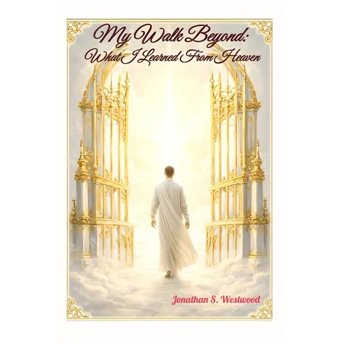 My Walk Beyond: What I Learned From Heaven