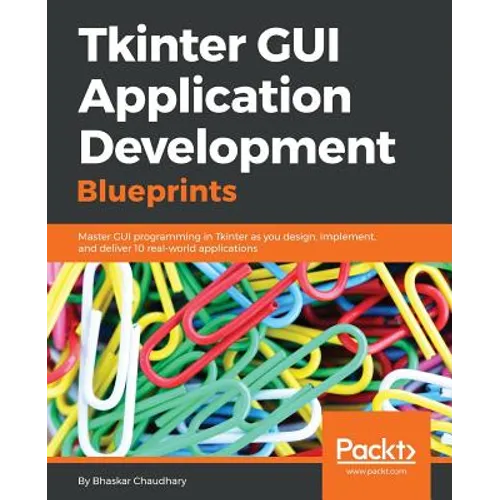 Tkinter GUI Application Development Blueprints: Master GUI programming in Tkinter as you design, implement, and deliver 10 real-world applications