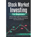 Stock Market Investing for Beginners: Step-by-Step Guide to Build Wealth, Avoid Common Mistakes, and Secure Your Financial Future