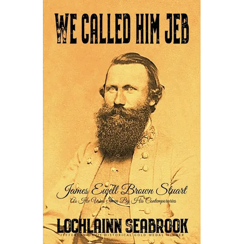 We Called Him Jeb: James Ewell Brown Stuart as He Was Seen by His Contemporaries