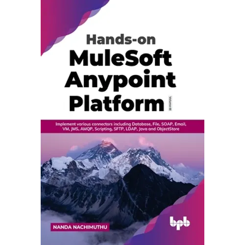 Hands-on MuleSoft Anypoint Platform Volume 3: Implement various connectors including Database, File, SOAP, Email, VM, JMS, AMQP, Scripting, SFTP, LDAP