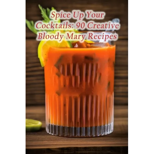 Spice Up Your Cocktails: 90 Creative Bloody Mary Recipes