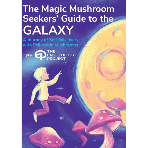 Magic Mushroom Seekers' Guide to the Galaxy: A Journey of Self-Discovery with Psilocybin Mushrooms