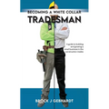 Becoming a White Collar Tradesman: A Guide to Building and Growing a Small Business in the Construction Trades