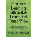 Machine Learning with Scikit-Learn and TensorFlow: Deep Learning with Python (Random Forests, Decision Trees, and Neural Networks)