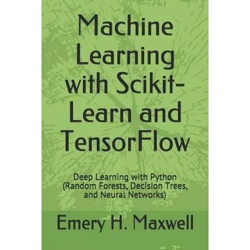 Machine Learning with Scikit-Learn and TensorFlow: Deep Learning with Python (Random Forests, Decision Trees, and Neural Networks)