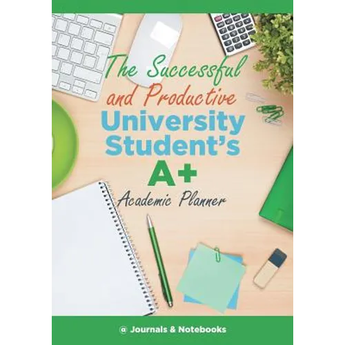 The Successful and Productive University Student's A+ Academic Planner