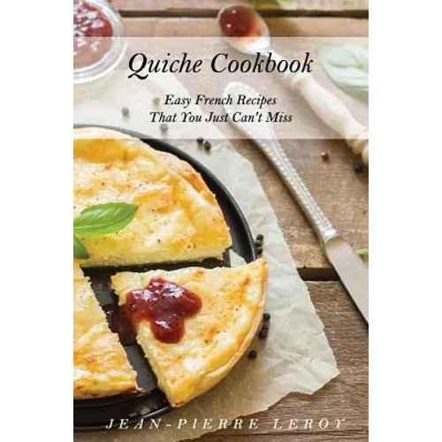 Quiche Cookbook: Easy French Recipes That You Just Can't Miss