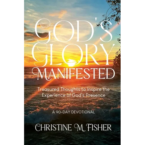 God's Glory Manifested: Treasured Thoughts to Inspire the Experience of God's Presence
