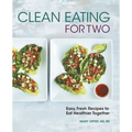 Clean Eating for Two: 85 Easy, Fresh Recipes to Eat Healthier Together