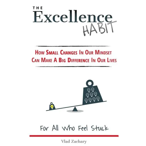 The Excellence Habit: How Small Changes In Our Mindset Can Make A Big Difference In Our Lives