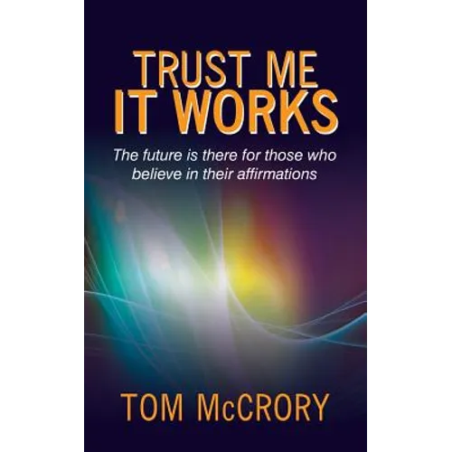 Trust Me It Works: The Future Is There for Those Who Believe in Their Affirmations
