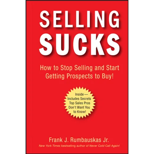 Selling Sucks: How to Stop Selling and Start Getting Prospects to Buy!