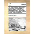 The frugal housewife, or complete woman cook. Wherein the art of dressing all sorts of viands, with cleanliness, decency, and elegance, is explained i
