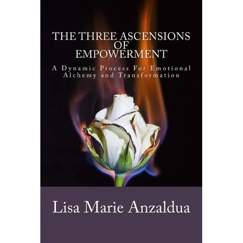 The Three Ascensions Of Empowerment: A Dynamic Process for Emotional Alchemy and Transformation