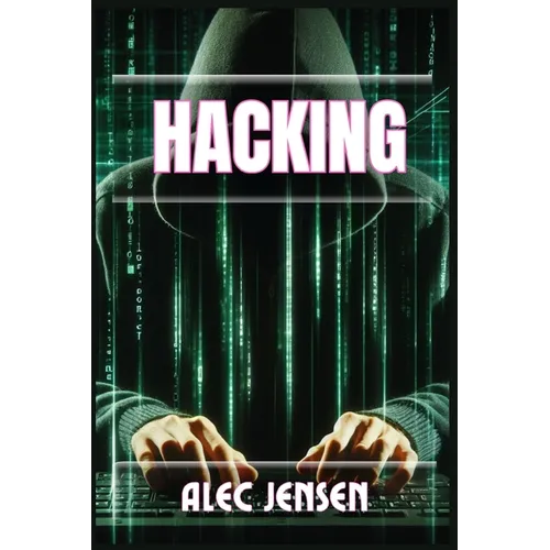 Hacking: Unveiling the Secrets of Cybersecurity and Ethical Hacking (2024 Guide for Beginners)