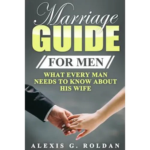 Marriage Guide for Men: What Every Man Needs To Know About His Wife