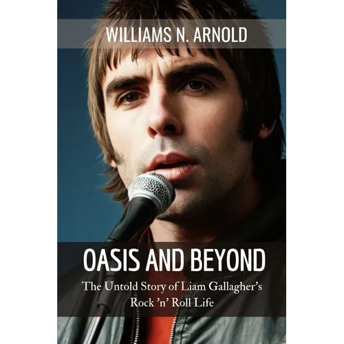 Oasis and Beyond: The Untold Story of Liam Gallagher's Rock 'n' Roll Life