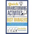 Quick Brainstorming Activities for Busy Managers: 50 Exercises to Spark Your Team's Creativity and Get Results Fast