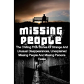 Missing People: The Chilling True Stories Of Strange And Unusual Disappearances, Unexplained Missing People And Missing Persons Cases