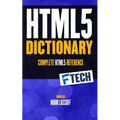 The HTML5 Dictionary: The Complete, At Your Fingertips, HTML Reference