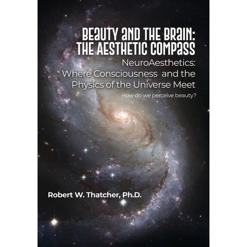 Beauty and the Brain: The Aesthetic Compass: NeuroAesthetics: Where Consciousness and the Physics of the Universe Meet How do we perceive beauty?