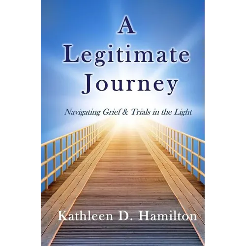 A Legitimate Journey: Navigating Grief & Trials in the Light