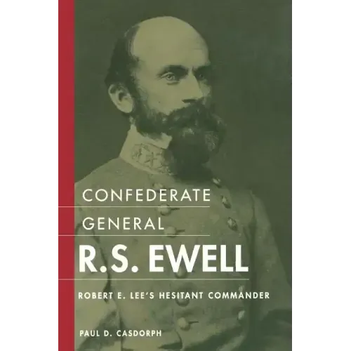 Confederate General R.S. Ewell: Robert E. Lee's Hesitant Commander