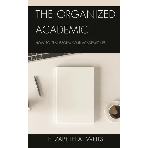 The Organized Academic: How to Transform Your Academic Life