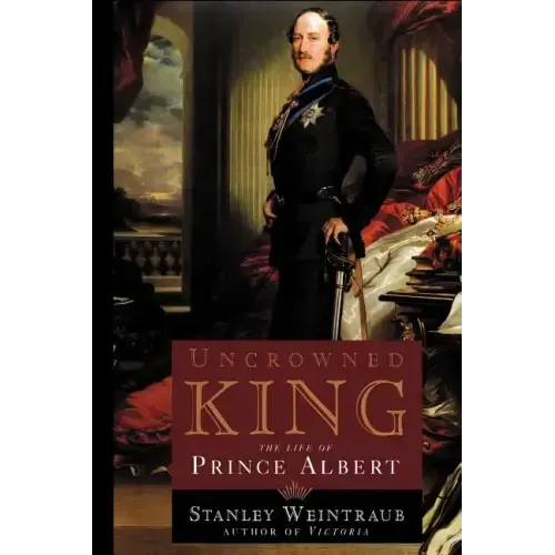 Uncrowned King: The Life of Prince Albert