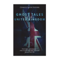 Ghost Tales of the United Kingdom: Historic Hauntings and Supernatural Stories from the UK