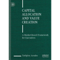 Capital Allocation and Value Creation: A Market-Based Framework for Executives