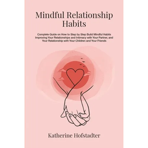 Mindful Relationship Habits: Complete Guide on How to Step by Step Build Mindful Habits Improving Your Relationships and Intimacy with Your Partner