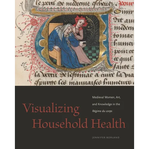 Visualizing Household Health: Medieval Women, Art, and Knowledge in the Régime Du Corps