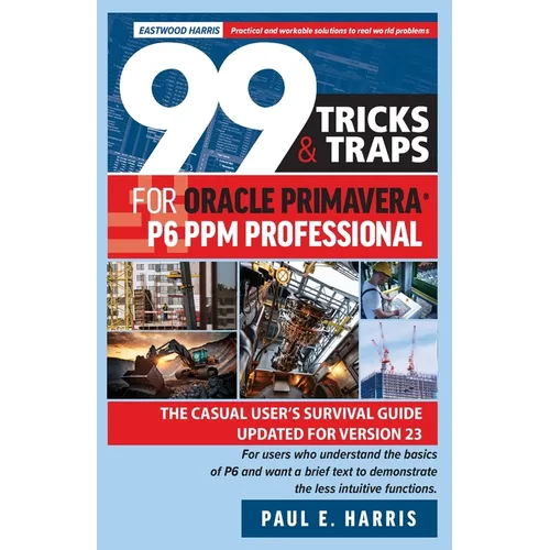 99 Tricks and Traps for Oracle Primavera P6 PPM Professional: The Casual User's Survival Guide Updated for Version 23