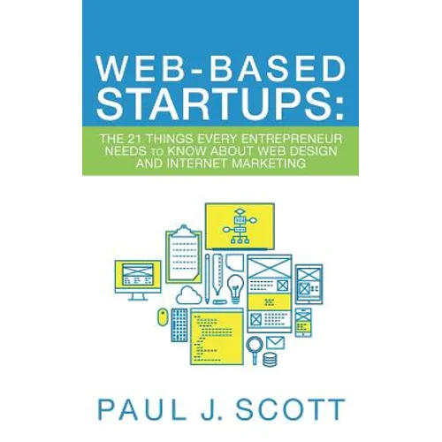 Web-Based Startups: The 21 Things Every Entrepreneur Needs to Know About Web Design and Internet Marketing
