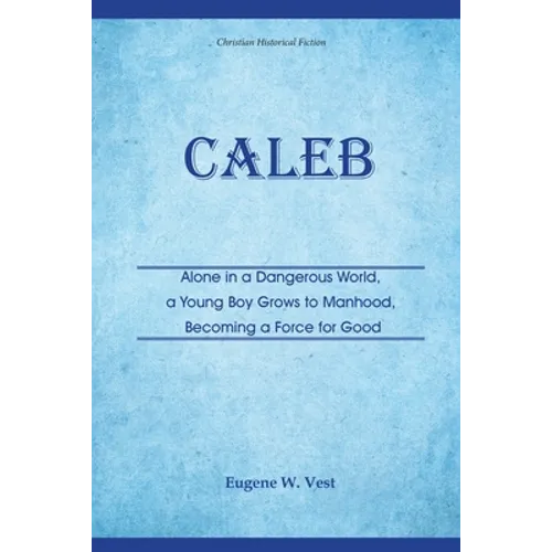 Caleb: Alone in a Dangerous World, a Young Boy Grows to Manhood, Becoming a Force for Good