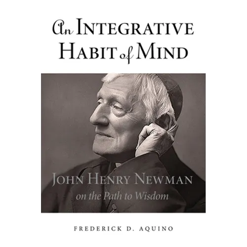 An Integrative Habit of Mind: John Henry Newman on the Path to Wisdom