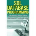 SQL Database Programming: The Ultimate Guide to Learning SQL Database Programming Fast!