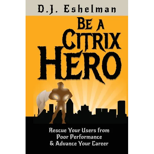 Be A Citrix Hero: Rescue Your Users from Poor Performance & Advance Your Career