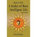 Manly P. Hall A Seeker of More Intelligent Life - Book Fourth