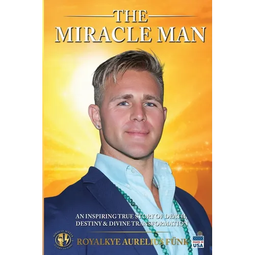 The Miracle Man: An Inspiring True Story of Death, Destiny & Divine Transformation