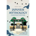 Japanese Mythology: A Fascinating Introduction to Japanese Mythology (Exploring the Ancient Stories, Legends, and Folktales of the Land of the Rising