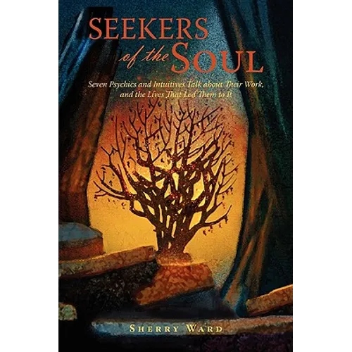 Seekers of the Soul: Seven Psychics and Intuitives Talk about Their Work, and The Lives That Led Them To It