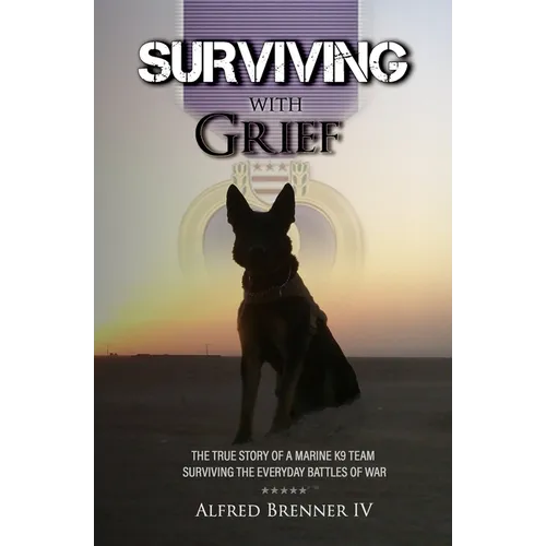 Surviving with Grief: The Story of How a Marine and His Dog Survived The Everyday Battles of War