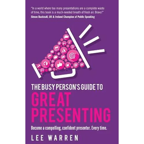 The Busy Person's Guide to Great Presenting: Become a Compelling, Confident Presenter. Every Time.